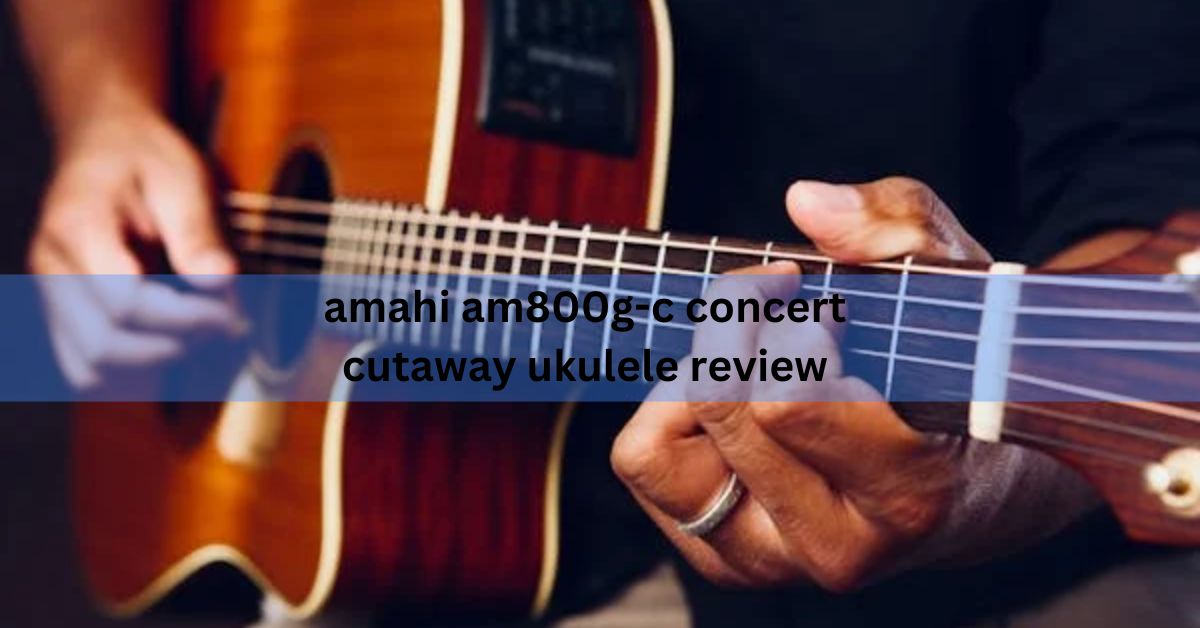 amahi am800g-c concert cutaway ukulele review