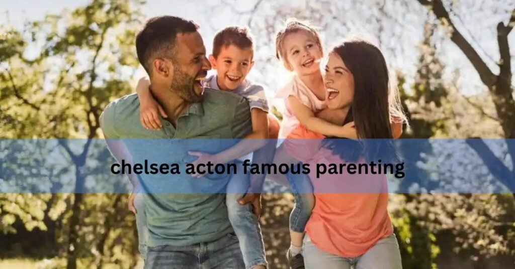 Chelsea Acton Famous Parenting – A Guide To Raising Happy And Resilient Children!