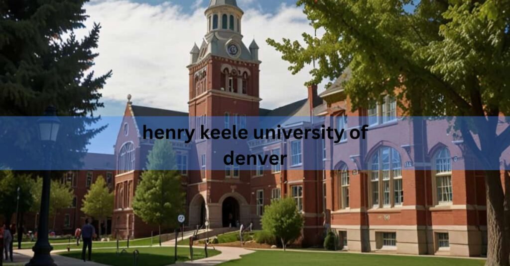 Henry Keele University Of Denver – A Legacy Of Academic Excellence!