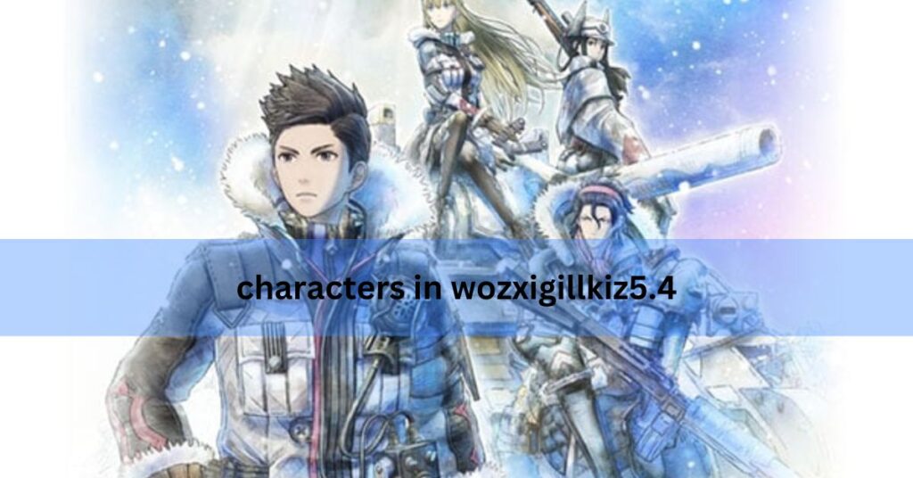 Characters In Wozxigillkiz5.4 – The Ultimate Guide!