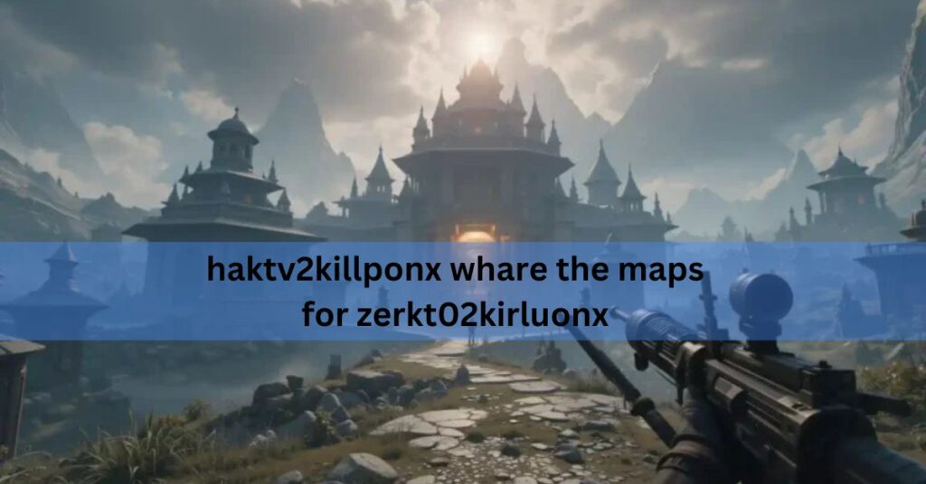 haktv2killponx whare the maps for zerkt02kirluonx
